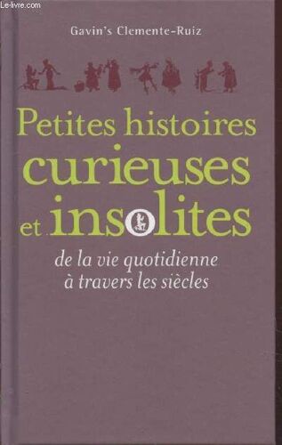 Petites Histoires Curieuses Et Insolites De La Vie Quotidienne À Travers Les Siècles