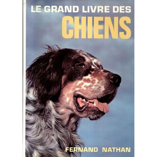 Le Grand Livre Des Chiens : Races, Chiens De La Naissance À La Vieillesse