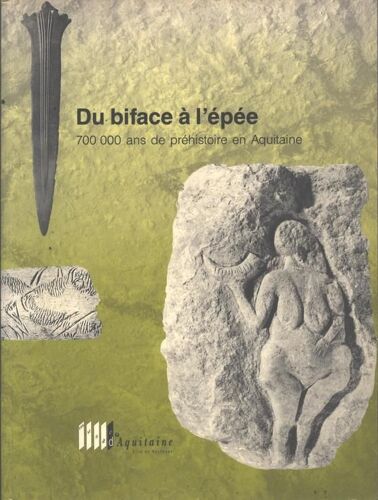 Du Biface À L'épée, 700 000 Ans De Préhistoire En Aquitaine