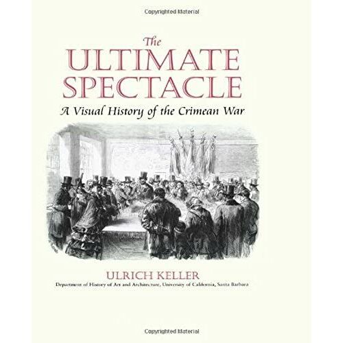 The Ultimate Spectacle: A Visual History Of The Crimean War (Documenting The Image)