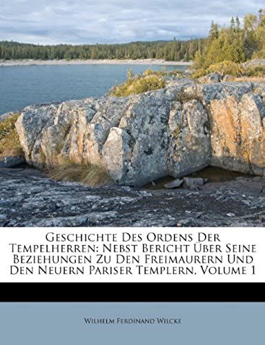 Geschichte Des Ordens Der Tempelherren: Nebst Bericht Über Seine Beziehungen Zu Den Freimaurern Und Den Neuern Pariser Templern, Volume 1 (German Edition)