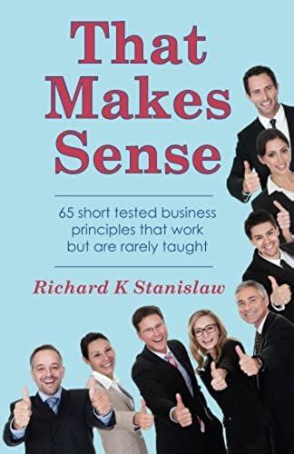 That Makes Sense: 65 Short Tested Business Principles That Work But Are Rarely Taught