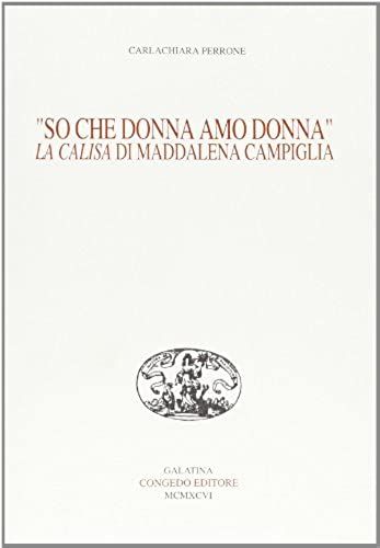 "So Che Donna Amo Donna": La Calisa Di Maddalena Campiglia (Pubblicazioni Del Dipartimento Di Filologia, Linguistica E Letteratura Dell'universita Di Lecce) (Italian Edition)