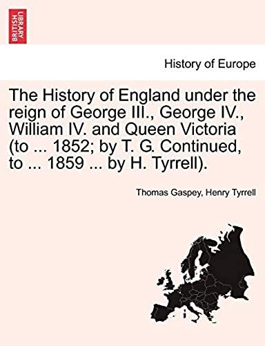 The History Of England Under The Reign Of George Iii., George Iv., William Iv. And Queen Victoria (To ... 1852; By T. G. Continued, To ... 1859 ... By H. Tyrrell).