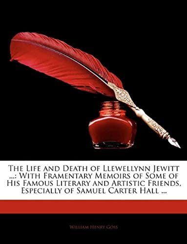 The Life And Death Of Llewellynn Jewitt ...: With Framentary Memoirs Of Some Of His Famous Literary And Artistic Friends, Especially Of Samuel Carter