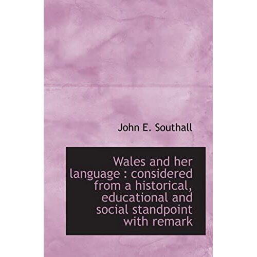 Wales And Her Language : Considered From A Historical, Educational And Social Standpoint With Remark