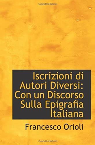 Iscrizioni Di Autori Diversi: Con Un Discorso Sulla Epigrafia Italiana