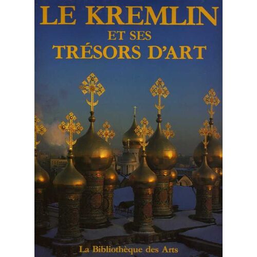 Le Kremlin Et Ses Tresors D'art - [Pour Une Histoire Du Kremlin - Sur La Place Des Cathedrales - Les Palais Et Les Residences - Le Palais A Facette Et La Sainte Antichambre - La Salle D'or ...