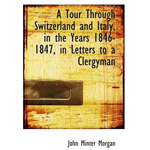 A Tour Through Switzerland And Italy, In The Years 1846-1847, In Letters To A Clergyman