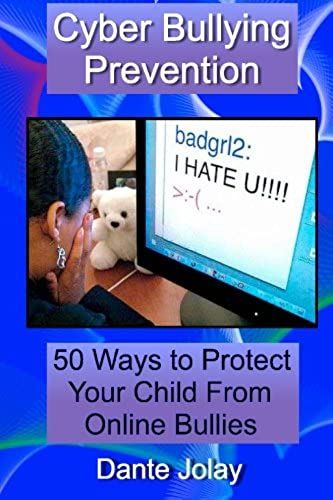 Cyber Bullying Prevention: 50 Ways To Protect Your Child From Online Bullies With Solutions To Prevent Or Stop Cyber Bullying