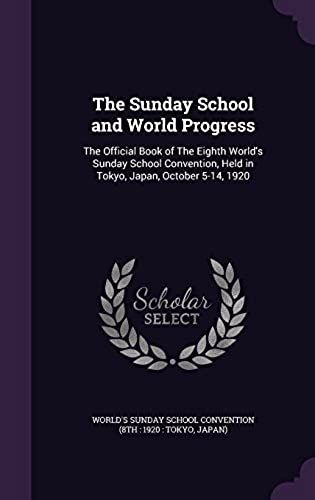The Sunday School And World Progress: The Official Book Of The Eighth World's Sunday School Convention, Held In Tokyo, Japan, October 5-14, 1920