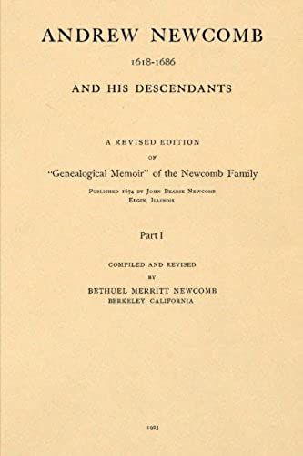 Andrew Newcomb 1618-1686 And His Descendants; Part I: A Revised Edition Of "Genealogical Memoir" Of The Newcomb Family Published In 1874 By John ... Newcomb And His Descendants) (Volume 1)