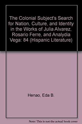 Colonial Subject's Search For Nation, Culture, And Identity In The Works Of Julia Alvarez, Rosario Ferre, And Ana Lydia Vega: 84 (Hispanic Literature)