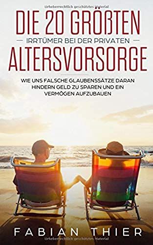 Die 20 Größten Irrtümer Bei Der Privaten Altersvorsorge: Wie Uns Falsche Glaubenssätze Daran Hindern Geld Zu Sparen Und Ein Vermögen Aufzubauen