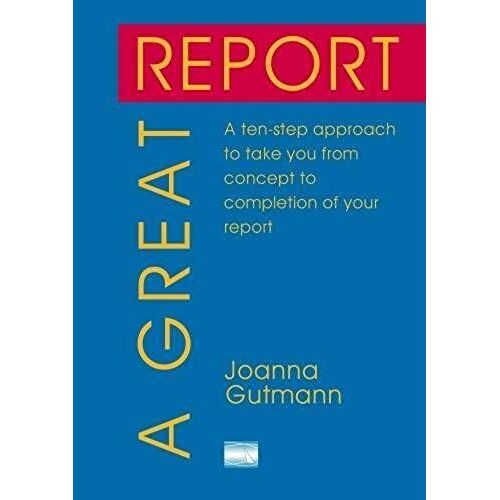 A Great Report: A Ten-Step Approach To Take You From Concept To Completion Of Your Report