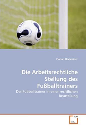 Die Arbeitsrechtliche Stellung Des Fußballtrainers: Der Fußballtrainer In Einer Rechtlichen Beurteilung (German Edition)