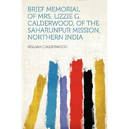 Brief Memorial Of Mrs. Lizzie G. Calderwood, Of The Saharunpur Mission, Northern India