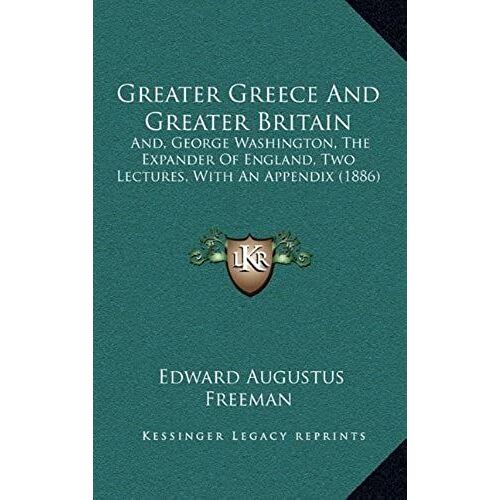 Greater Greece And Greater Britain: And, George Washington, The Expander Of England, Two Lectures, With An Appendix (1886)