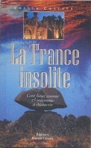 La France Insolite.Cent Lieux Connus Et Méconnus À Découvrir