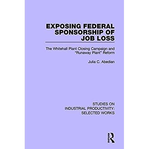 Exposing Federal Sponsorship Of Job Loss: The Whitehall Plant Closing Campaign And "Runaway Plant" Reform (Studies On Industrial Productivity: Selected Works)