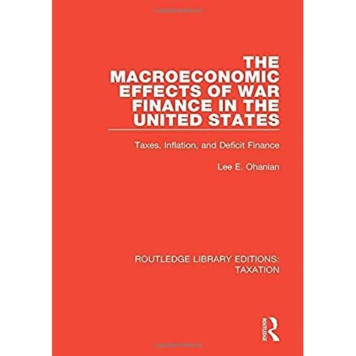The Macroeconomic Effects Of War Finance In The United States: Taxes, Inflation, And Deficit Finance (Routledge Library Editions: Taxation)