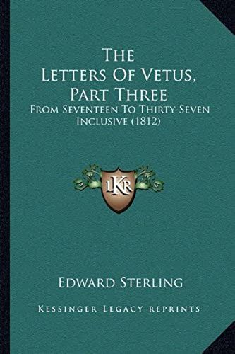 The Letters Of Vetus, Part Three: From Seventeen To Thirty-Seven Inclusive (1812)
