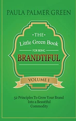 The Little Green Book For Being Brandtiful: 52 Principles To Grow Your Brand Into A Beautiful Commodity