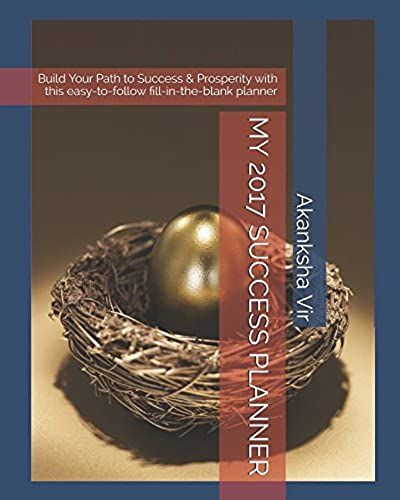 My 2017 Success Planner: Build Your Path To Success & Prosperity With This Easy-To-Follow Fill-In-The-Blank Planner