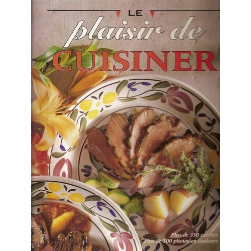 Le Plaisir De Cuisiner Plus De 350 Recettes Plus De 500 Photos En Couleurs