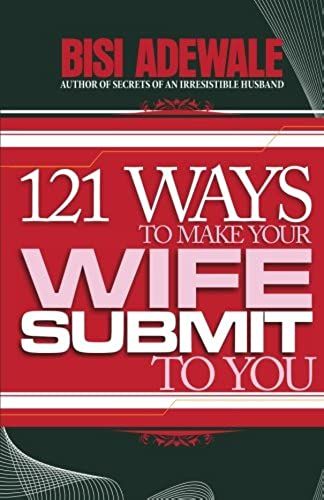 121 Ways To Make Your Wife Submit To You