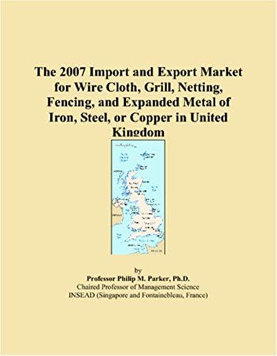 The 2007 Import And Export Market For Wire Cloth, Grill, Netting, Fencing, And Expanded Metal Of Iron, Steel, Or Copper In United Kingdom