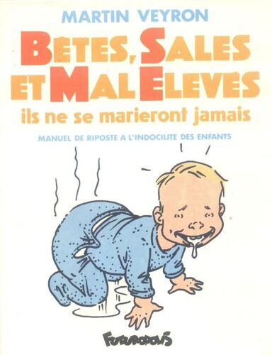 Bêtes, Sales Et Mal Élevés - Ils Ne Se Marieront Jamais, Manuel De Riposte À L'indocilité Des Enfants