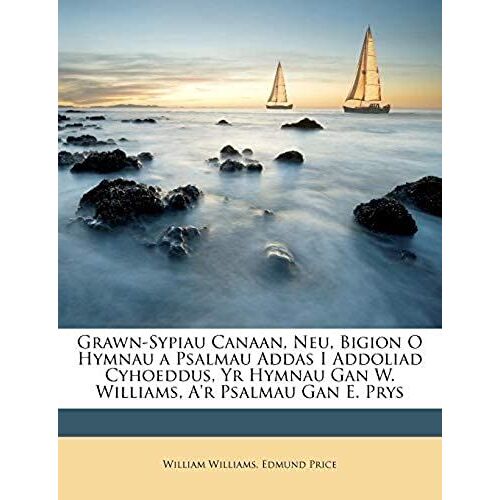 Grawn-Sypiau Canaan, Neu, Bigion O Hymnau A Psalmau Addas I Addoliad Cyhoeddus, Yr Hymnau Gan W. Williams, A'r Psalmau Gan E. Prys (Welsh Edition)