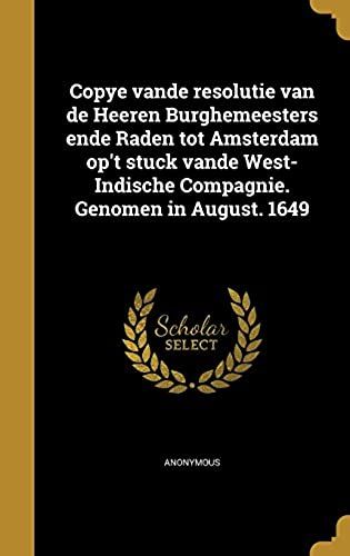 Copye Vande Resolutie Van De Heeren Burghemeesters Ende Raden Tot Amsterdam Op't Stuck Vande West-Indische Compagnie. Genomen In August. 1649 (Dutch Edition)