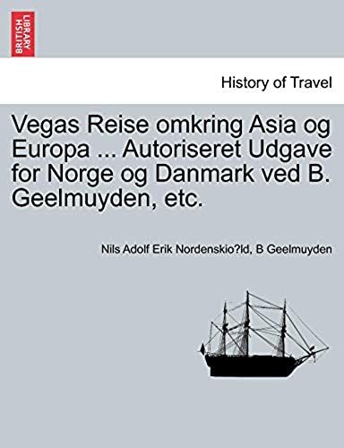 Vegas Reise Omkring Asia Og Europa ... Autoriseret Udgave For Norge Og Danmark Ved B. Geelmuyden, Etc. Forste Del (Danish Edition)