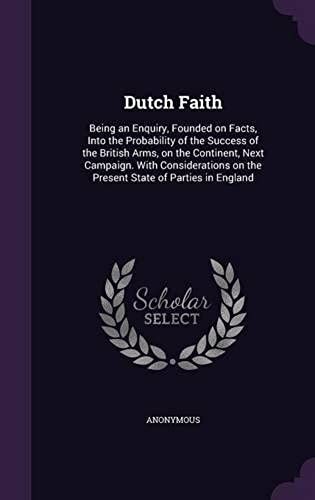 Dutch Faith: Being An Enquiry, Founded On Facts, Into The Probability Of The Success Of The British Arms, On The Continent, Next Ca
