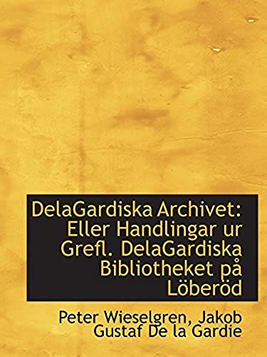 Delagardiska Archivet: Eller Handlingar Ur Grefl. Delagardiska Bibliotheket På Löberöd