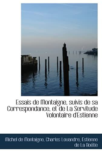 Essais De Montaigne, Suivis De Sa Correspondance, Et De La Servitude Volontaire D'estienne (French Edition)