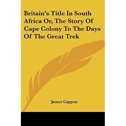 Britain's Title In South Africa Or, The Story Of Cape Colony To The Days Of The Great Trek