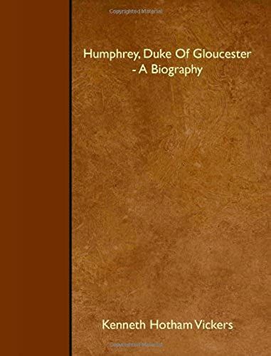 Humphrey, Duke Of Gloucester - A Biography