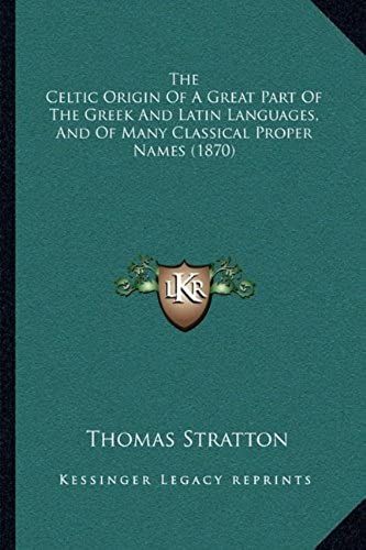 The Celtic Origin Of A Great Part Of The Greek And Latin Languages, And Of Many Classical Proper Names (1870)