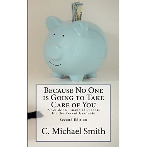 Because No One Is Going To Take Care Of You: A Guide To Financial Success For The Recent Graduate