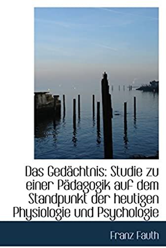 Das Gedächtnis: Studie Zu Einer Pädagogik Auf Dem Standpunkt Der Heutigen Physiologie Und Psychologi