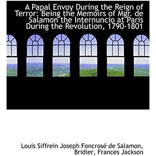 A Papal Envoy During The Reign Of Terror: Being The Memoirs Of Mgr. De Salamon The Internuncio At Pa