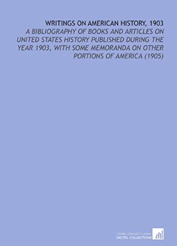 Writings On American History, 1903: A Bibliography Of Books And Articles On United States History Published During The Year 1903, With Some Memoranda On Other Portions Of America (1905)
