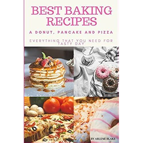 Best Baking Recipes: A Donut, Pancake And Pizza: Everything That You Need For Tasty Day