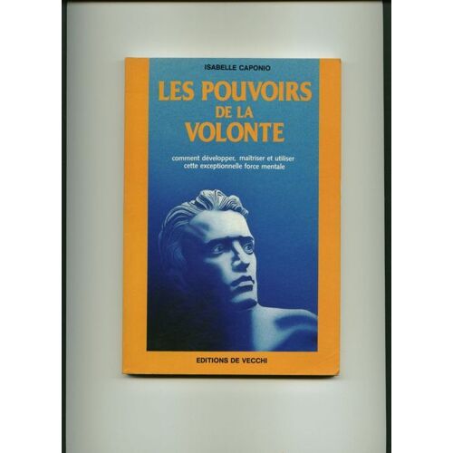 Les Pouvoirs De La Volonté, Comment Développer, Maitriser Et Utiliser Cette Exeptionnelle Force Mentale