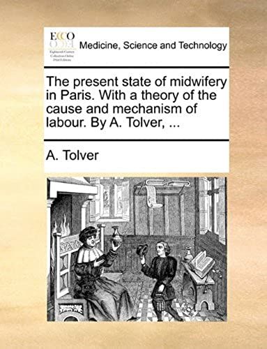 The Present State Of Midwifery In Paris. With A Theory Of The Cause And Mechanism Of Labour. By A. Tolver, ...