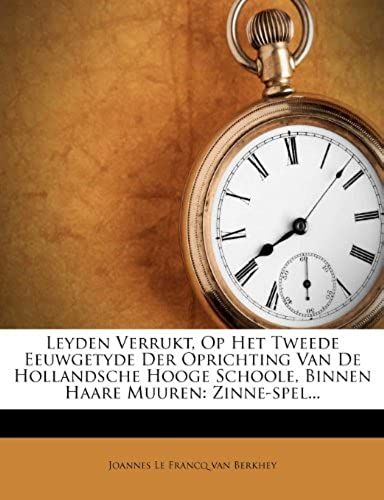 Leyden Verrukt, Op Het Tweede Eeuwgetyde Der Oprichting Van De Hollandsche Hooge Schoole, Binnen Haare Muuren: Zinne-Spel...