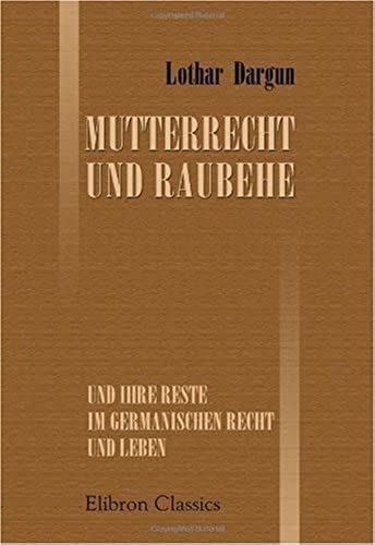 Mutterrecht Und Raubehe Und Ihre Reste Im Germanischen Recht Und Leben (German Edition)